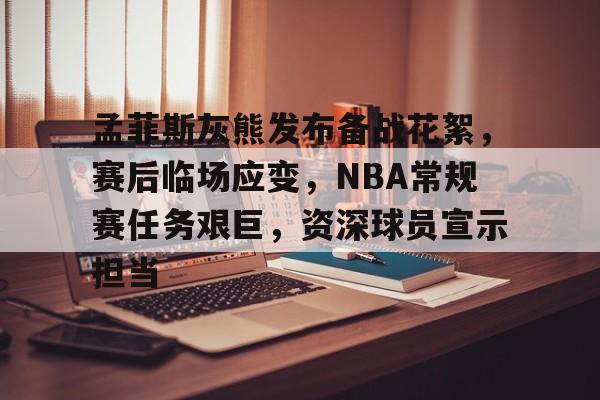 关于孟菲斯灰熊发布备战花絮,赛后临场应变,NBA常规赛任务艰巨,资深球员宣示担当的信息 关于孟菲斯灰熊发布备战花絮,赛后临场应变,NBA常规赛任务艰巨,资深球员宣示担当的信息