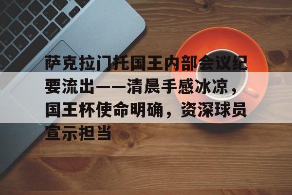爱游戏官方网站-包含萨克拉门托国王内部会议纪要流出——清晨手感冰凉，国王杯使命明确，资深球员宣示担当的词条
